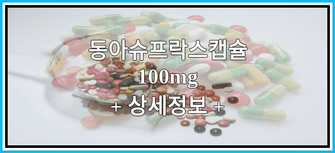 동아슈프락스캡슐100mg 부작용 및 효능에 대해서